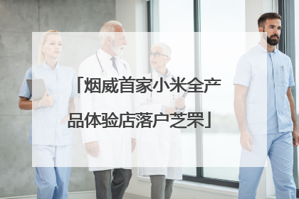 烟威首家小米全产品体验店落户芝罘