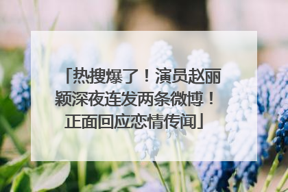 热搜爆了！演员赵丽颖深夜连发两条微博！正面回应恋情传闻