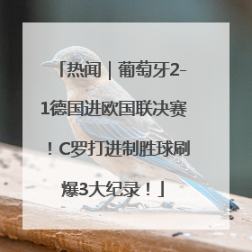 热闻｜葡萄牙2-1德国进欧国联决赛！C罗打进制胜球刷爆3大纪录！