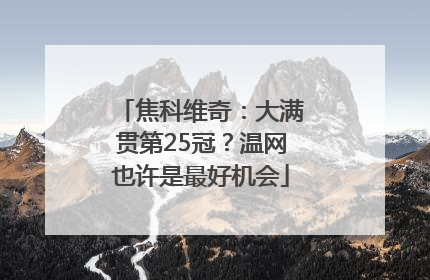 焦科维奇：大满贯第25冠？温网也许是最好机会