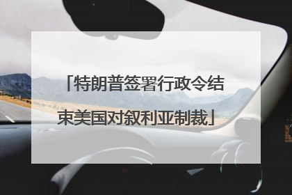 特朗普签署行政令结束美国对叙利亚制裁