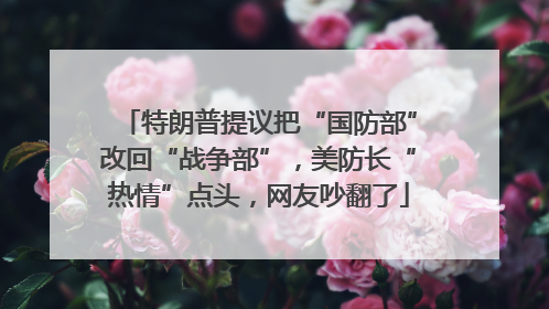 特朗普提议把“国防部”改回“战争部”，美防长“热情”点头，网友吵翻了