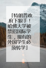 特朗普政府下狠手！哈佛大学被禁招国际学生，现有的外国学生必须转学