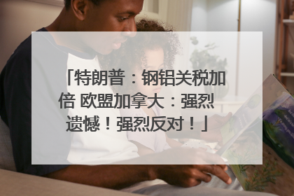 特朗普：钢铝关税加倍 欧盟加拿大：强烈遗憾！强烈反对！