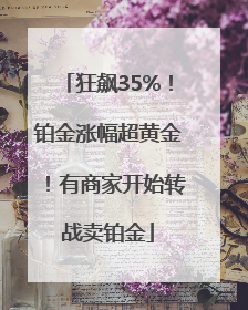 狂飙35%！铂金涨幅超黄金！有商家开始转战卖铂金