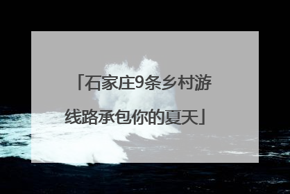 石家庄9条乡村游线路承包你的夏天