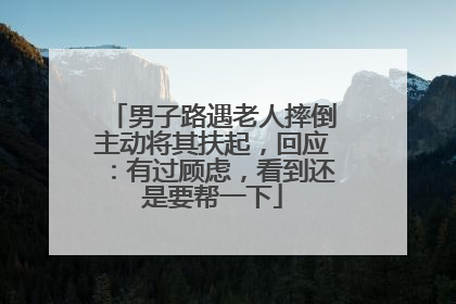 男子路遇老人摔倒主动将其扶起，回应：有过顾虑，看到还是要帮一下
