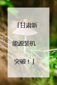 甘肃新能源装机突破！
