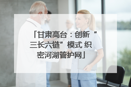 甘肃高台：创新“三长六链”模式 织密河湖管护网