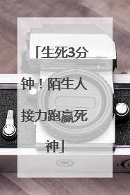生死3分钟！陌生人接力跑赢死神