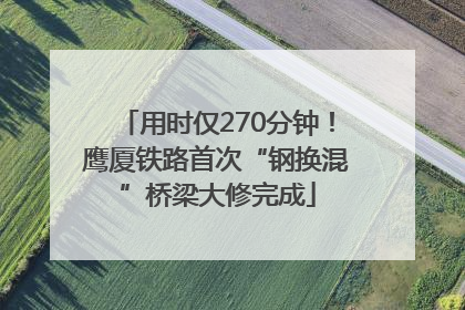 用时仅270分钟！鹰厦铁路首次“钢换混”桥梁大修完成