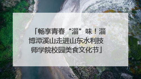 畅享青春“淄”味！淄博潭溪山走进山东水利技师学院校园美食文化节