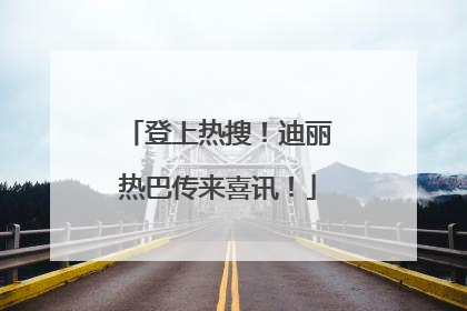 登上热搜！迪丽热巴传来喜讯！