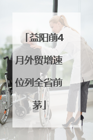 益阳前4月外贸增速位列全省前茅