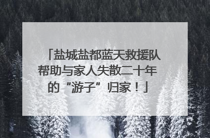 盐城盐都蓝天救援队帮助与家人失散二十年的“游子”归家！