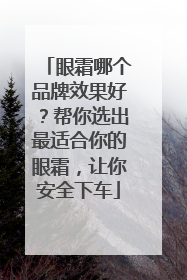 眼霜哪个品牌效果好？帮你选出最适合你的眼霜，让你安全下车