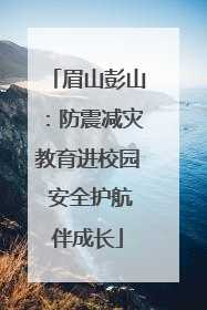 眉山彭山：防震减灾教育进校园 安全护航伴成长