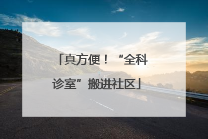 真方便！“全科诊室”搬进社区