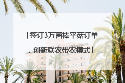 签订3万菌棒平菇订单，创新联农带农模式