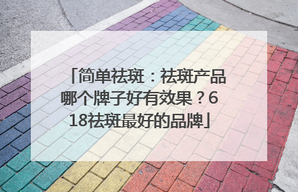 简单祛斑：祛斑产品哪个牌子好有效果？618祛斑最好的品牌