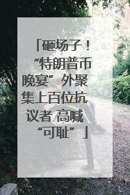 砸场子！“特朗普币晚宴”外聚集上百位抗议者 高喊“可耻”