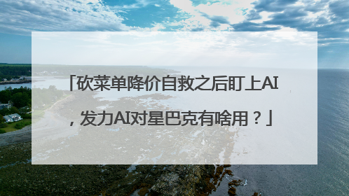 砍菜单降价自救之后盯上AI，发力AI对星巴克有啥用？