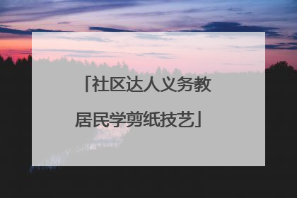 社区达人义务教居民学剪纸技艺