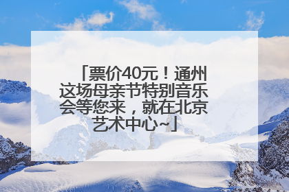 票价40元！通州这场母亲节特别音乐会等您来，就在北京艺术中心~