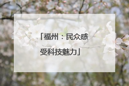福州：民众感受科技魅力