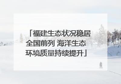 福建生态状况稳居全国前列 海洋生态环境质量持续提升