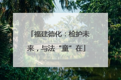 福建德化：检护未来，与法“童”在