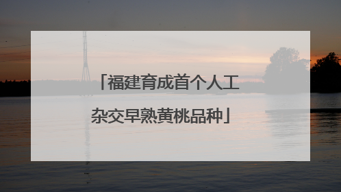 福建育成首个人工杂交早熟黄桃品种