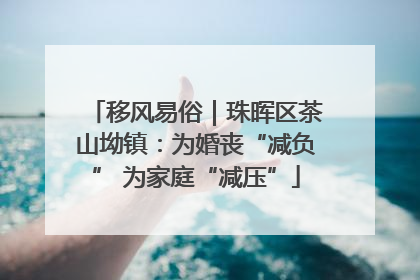 移风易俗｜珠晖区茶山坳镇：为婚丧“减负” 为家庭“减压”
