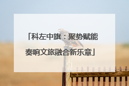 科左中旗：聚势赋能 奏响文旅融合新乐章