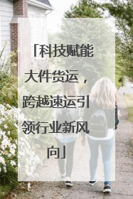科技赋能大件货运，跨越速运引领行业新风向