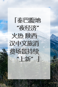 秦巴腹地“夜经济”火热 陕西汉中文旅消费场景持续“上新”