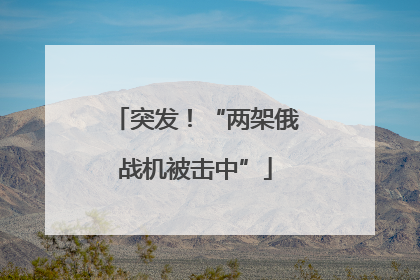 突发！“两架俄战机被击中”