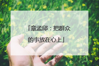 章孟邱：把群众的事放在心上