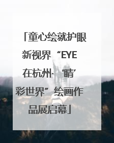童心绘就护眼新视界“EYE在杭州·‘睛’彩世界”绘画作品展启幕
