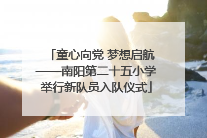 童心向党 梦想启航——南阳第二十五小学举行新队员入队仪式