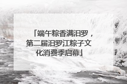 端午粽香满汨罗,第二届汨罗江粽子文化消费季启幕