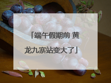 端午假期前 黄龙九寨站变大了