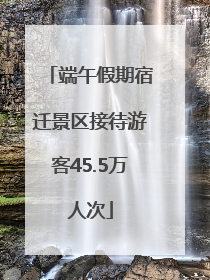 端午假期宿迁景区接待游客45.5万人次