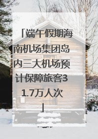 端午假期海南机场集团岛内三大机场预计保障旅客31.7万人次