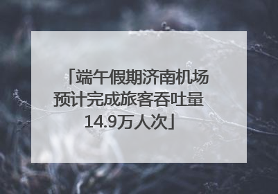 端午假期济南机场预计完成旅客吞吐量14.9万人次