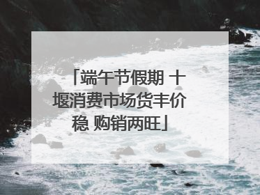 端午节假期 十堰消费市场货丰价稳 购销两旺