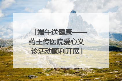 端午送健康——药王传医院爱心义诊活动顺利开展