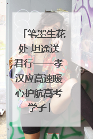 笔墨生花处 坦途送君行——孝汉应高速暖心护航高考学子