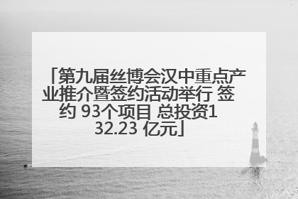 第九届丝博会汉中重点产业推介暨签约活动举行 签约 93个项目 总投资132.23 亿元
