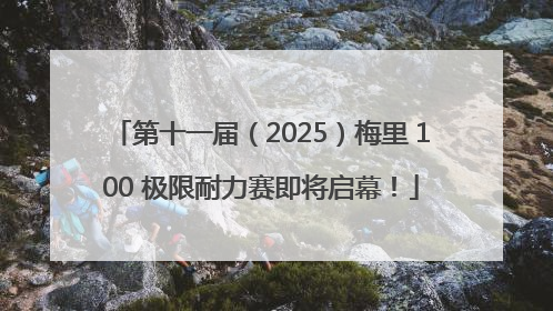第十一届（2025）梅里 100 极限耐力赛即将启幕！